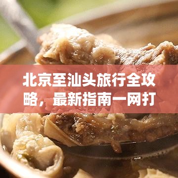 北京至汕头旅行全攻略，最新指南一网打尽！