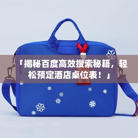 「揭秘百度高效搜索秘籍，轻松预定酒店桌位表！」
