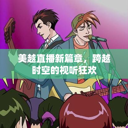 美越直播新篇章，跨越时空的视听狂欢