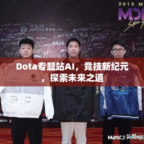 Dota专题站AI，竞技新纪元，探索未来之道