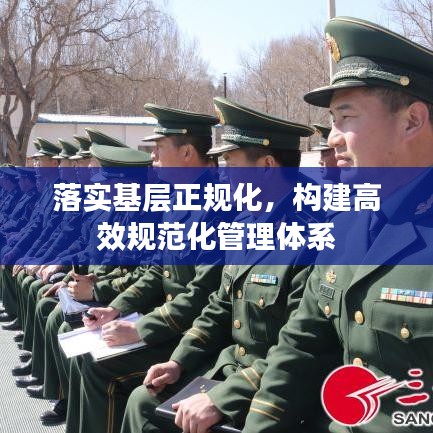 落实基层正规化，构建高效规范化管理体系