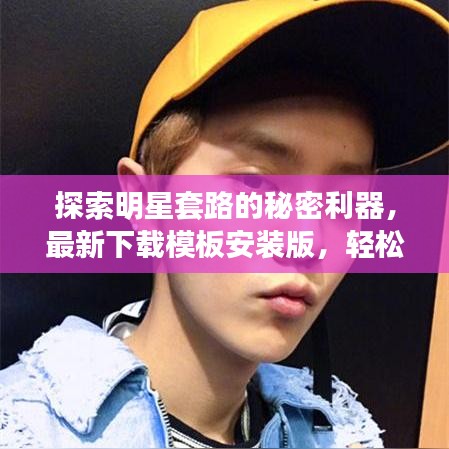 探索明星套路的秘密利器，最新下载模板安装版，轻松掌握明星套路秘籍！