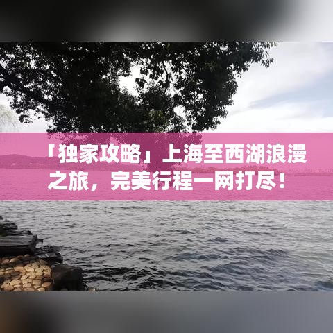 「独家攻略」上海至西湖浪漫之旅，完美行程一网打尽！