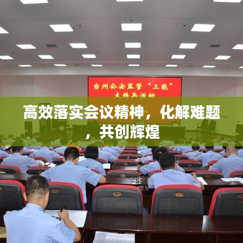高效落实会议精神，化解难题，共创辉煌