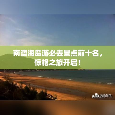 南澳海岛游必去景点前十名，惊艳之旅开启！