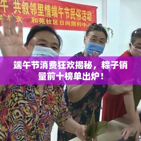 端午节消费狂欢揭秘，粽子销量前十榜单出炉！