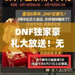 DNF独家豪礼大放送！无限惊喜助力游戏体验全新升级！