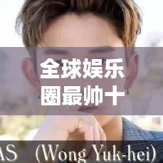 全球娱乐圈最帅十位男星排名榜单揭晓！