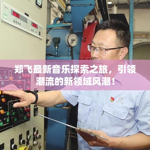 郑飞最新音乐探索之旅，引领潮流的新领域风潮！