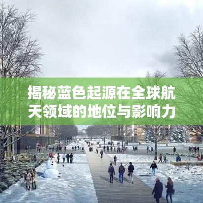 揭秘蓝色起源在全球航天领域的地位与影响力，排名及深远影响