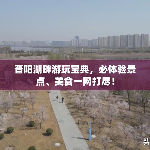 晋阳湖畔游玩宝典，必体验景点、美食一网打尽！