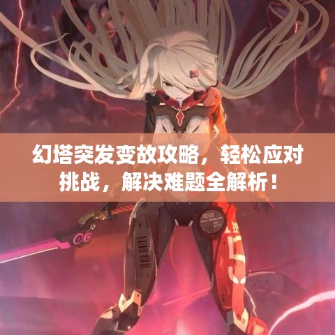 幻塔突发变故攻略，轻松应对挑战，解决难题全解析！