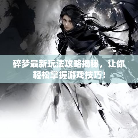 碎梦最新玩法攻略揭秘，让你轻松掌握游戏技巧！
