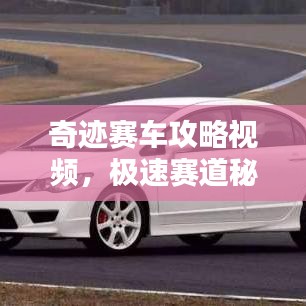 奇迹赛车攻略视频，极速赛道秘籍大揭秘！