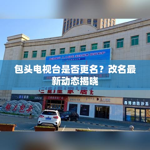 包头电视台是否更名？改名最新动态揭晓