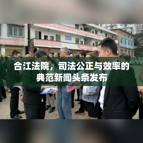 合江法院，司法公正与效率的典范新闻头条发布