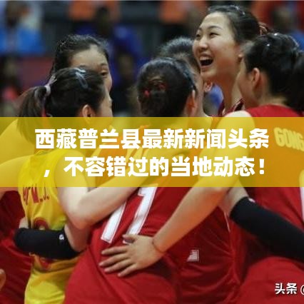 西藏普兰县最新新闻头条，不容错过的当地动态！