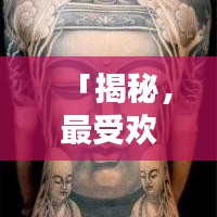 「揭秘，最受欢迎的十大前胸纹身图案，时尚个性完美结合，引领潮流新风尚！」