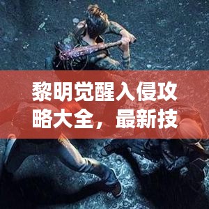 黎明觉醒入侵攻略大全，最新技巧助你轻松取胜！