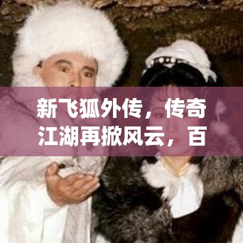 新飞狐外传，传奇江湖再掀风云，百度带你重温经典！