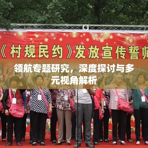 领航专题研究，深度探讨与多元视角解析