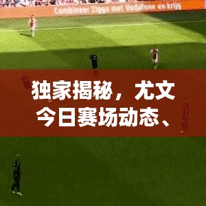 独家揭秘，尤文今日赛场动态、直播回放与球队最新近况！