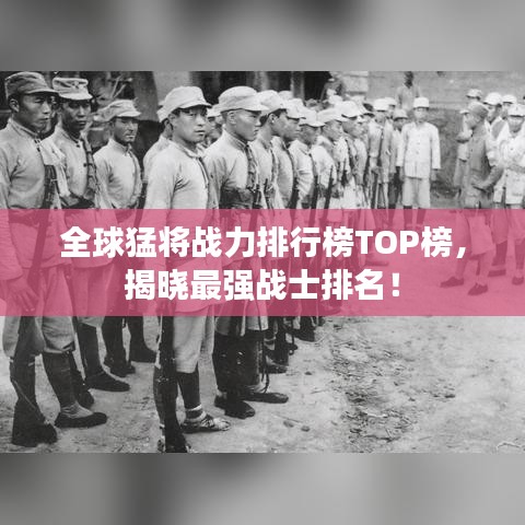 全球猛将战力排行榜TOP榜，揭晓最强战士排名！