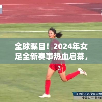 全球瞩目！2024年女足全新赛事热血启幕，赛场激情即将燃烧！
