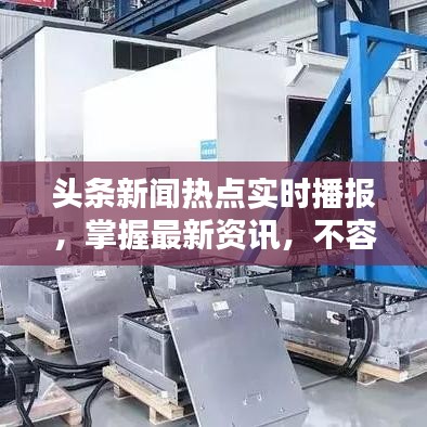 头条新闻热点实时播报，掌握最新资讯，不容错过！
