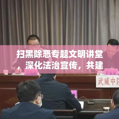 扫黑除恶专题文明讲堂，深化法治宣传，共建和谐社会