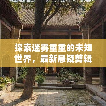 探索迷雾重重的未知世界，最新悬疑剪辑作品揭秘