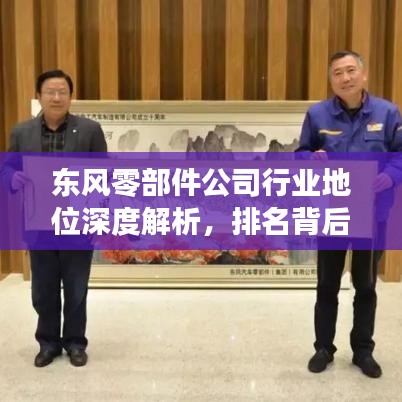 东风零部件公司行业地位深度解析，排名背后的实力与影响力探究