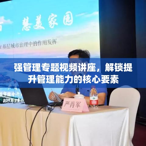 强管理专题视频讲座，解锁提升管理能力的核心要素