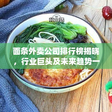 面条外卖公司排行榜揭晓，行业巨头及未来趋势一网打尽！