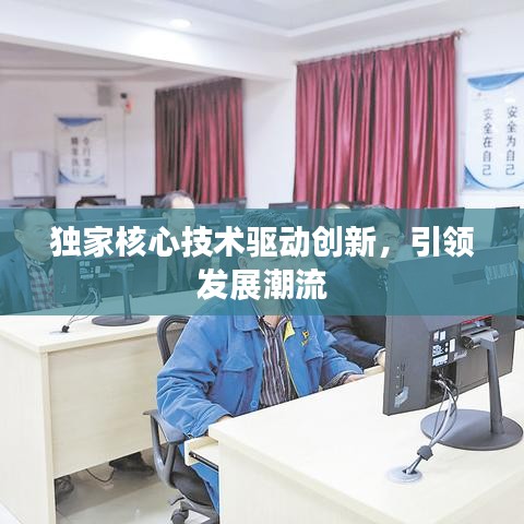 独家核心技术驱动创新，引领发展潮流