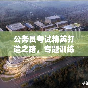 公务员考试精英打造之路，专题训练助力梦想起航