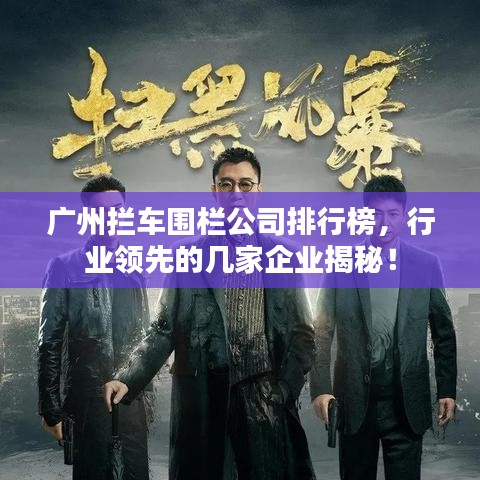 广州拦车围栏公司排行榜，行业领先的几家企业揭秘！