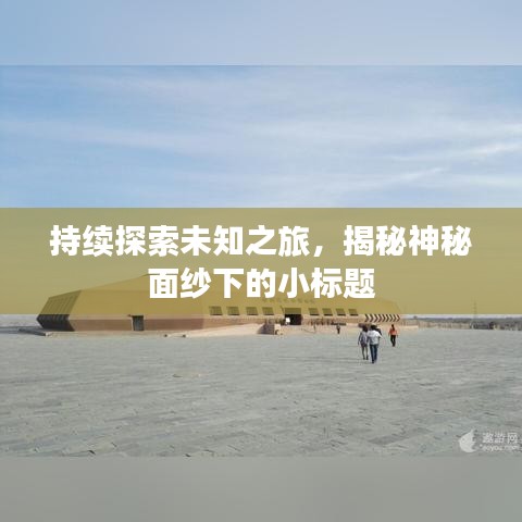 持续探索未知之旅，揭秘神秘面纱下的小标题