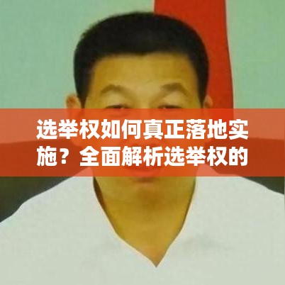 选举权如何真正落地实施？全面解析选举权的实际操作与保障措施