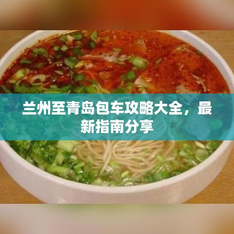 兰州至青岛包车攻略大全，最新指南分享