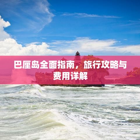 巴厘岛全面指南，旅行攻略与费用详解