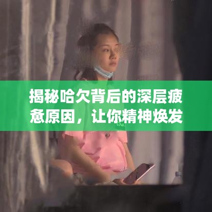 揭秘哈欠背后的深层疲惫原因，让你精神焕发！