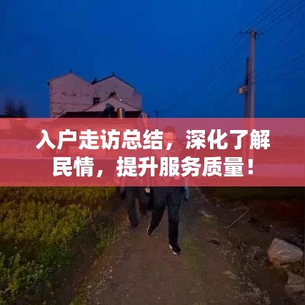 入户走访总结，深化了解民情，提升服务质量！