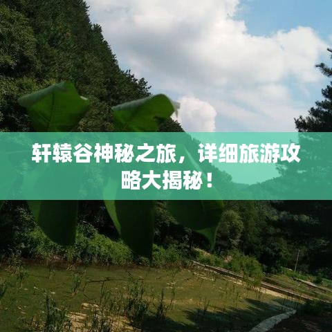 轩辕谷神秘之旅，详细旅游攻略大揭秘！
