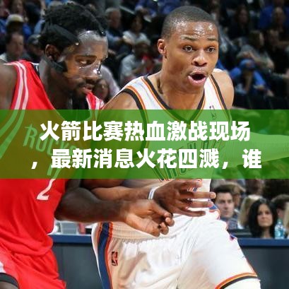 火箭比赛热血激战现场，最新消息火花四溅，谁将胜出？