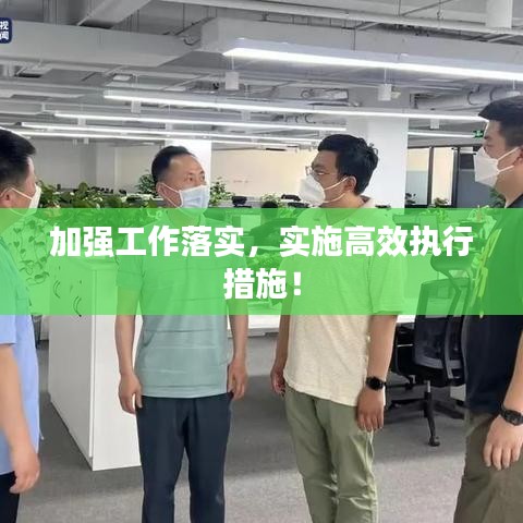 加强工作落实，实施高效执行措施！