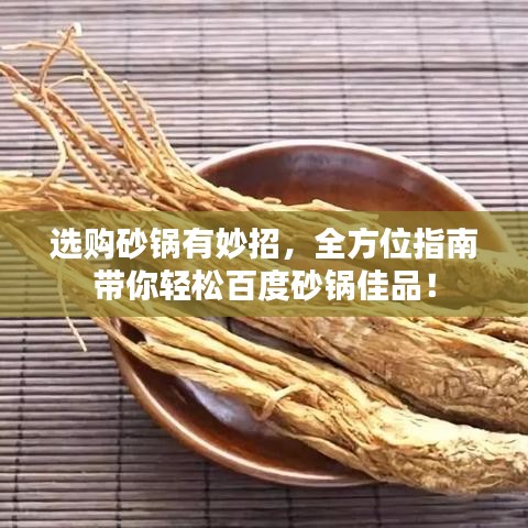 选购砂锅有妙招，全方位指南带你轻松百度砂锅佳品！