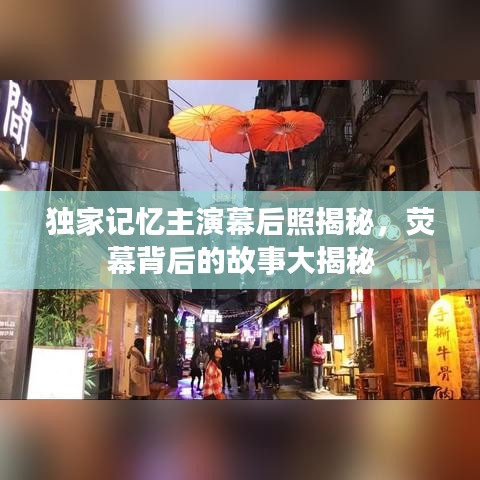 独家记忆主演幕后照揭秘，荧幕背后的故事大揭秘