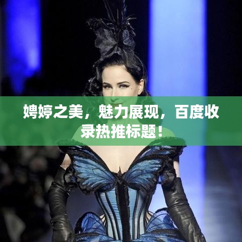 娉婷之美，魅力展现，百度收录热推标题！