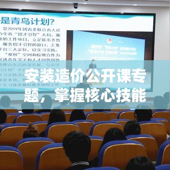 安装造价公开课专题，掌握核心技能，赢取职业未来之路